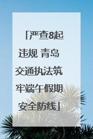 严查8起违规 青岛交通执法筑牢端午假期安全防线